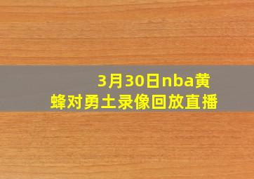 3月30日nba黄蜂对勇土录像回放直播