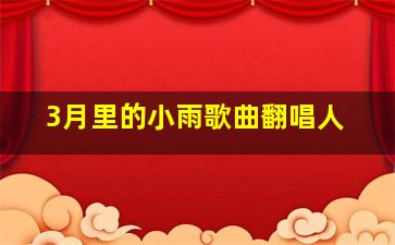 3月里的小雨歌曲翻唱人