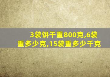 3袋饼干重800克,6袋重多少克,15袋重多少千克