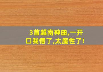 3首越南神曲,一开口我懵了,太魔性了!