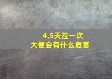 4,5天拉一次大便会有什么危害