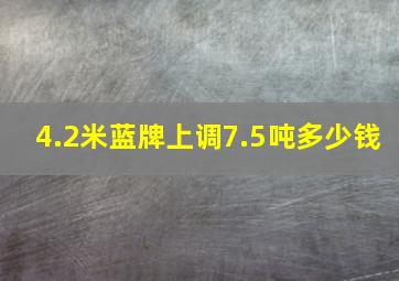 4.2米蓝牌上调7.5吨多少钱