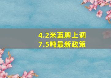 4.2米蓝牌上调7.5吨最新政策