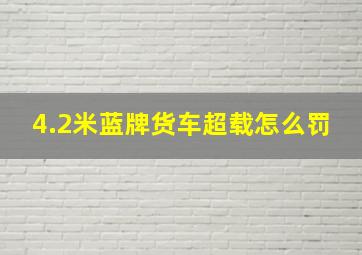 4.2米蓝牌货车超载怎么罚