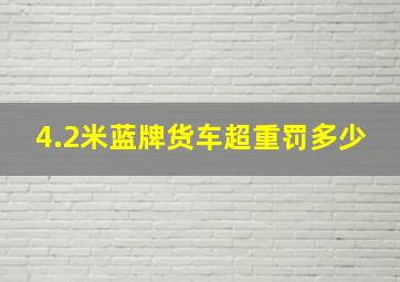 4.2米蓝牌货车超重罚多少