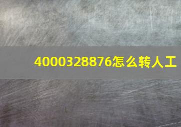 4000328876怎么转人工