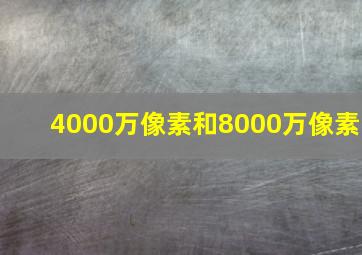 4000万像素和8000万像素