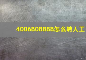 4006808888怎么转人工