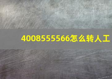 4008555566怎么转人工