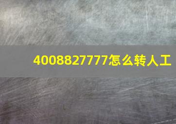 4008827777怎么转人工