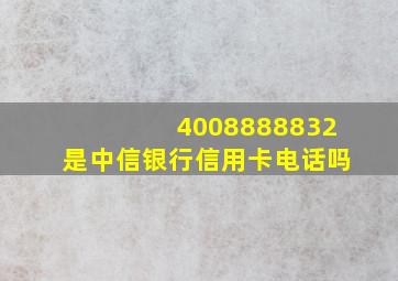 4008888832是中信银行信用卡电话吗