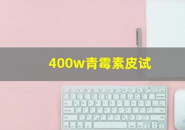 400w青霉素皮试