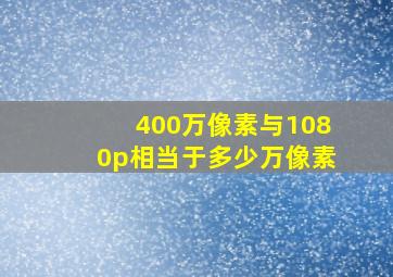 400万像素与1080p相当于多少万像素