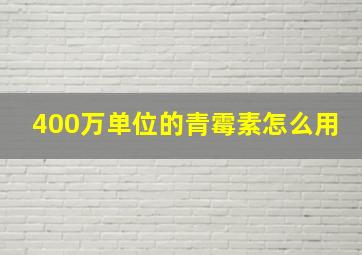 400万单位的青霉素怎么用