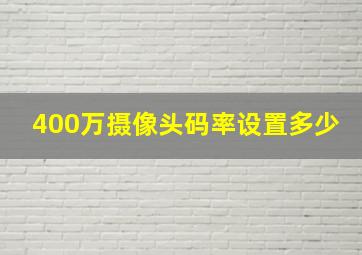 400万摄像头码率设置多少