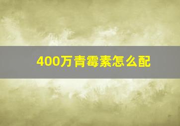 400万青霉素怎么配