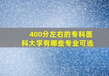 400分左右的专科医科大学有哪些专业可选