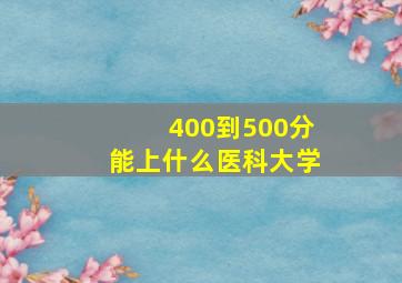 400到500分能上什么医科大学