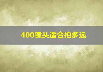 400镜头适合拍多远