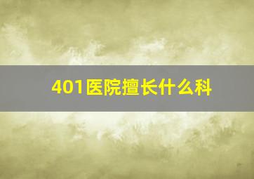 401医院擅长什么科