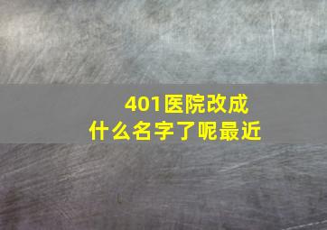 401医院改成什么名字了呢最近