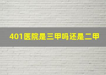 401医院是三甲吗还是二甲