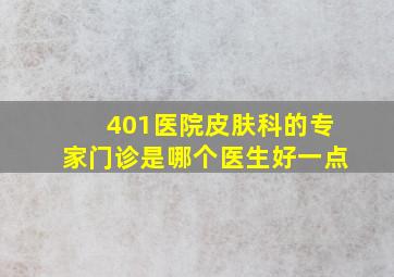 401医院皮肤科的专家门诊是哪个医生好一点