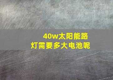 40w太阳能路灯需要多大电池呢