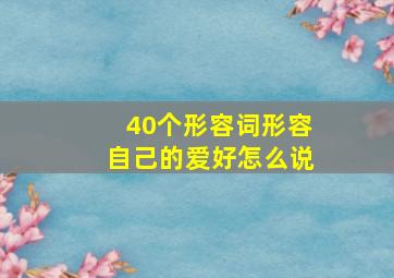 40个形容词形容自己的爱好怎么说