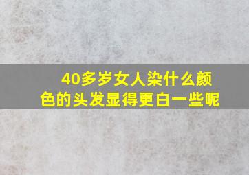 40多岁女人染什么颜色的头发显得更白一些呢