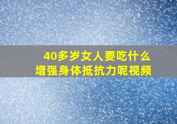 40多岁女人要吃什么增强身体抵抗力呢视频