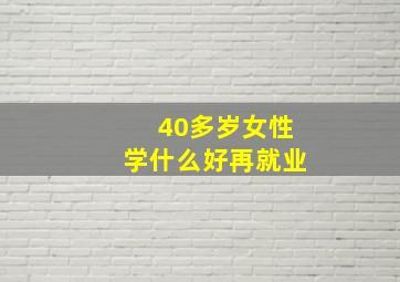 40多岁女性学什么好再就业