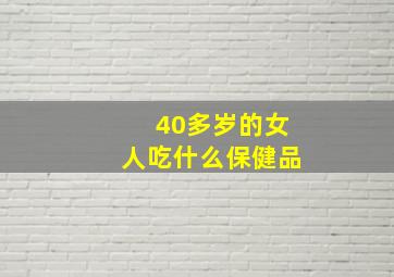 40多岁的女人吃什么保健品