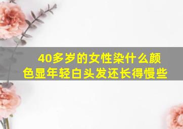 40多岁的女性染什么颜色显年轻白头发还长得慢些