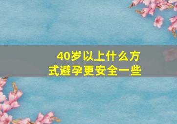 40岁以上什么方式避孕更安全一些