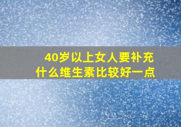 40岁以上女人要补充什么维生素比较好一点