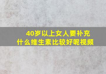 40岁以上女人要补充什么维生素比较好呢视频