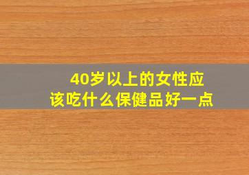 40岁以上的女性应该吃什么保健品好一点