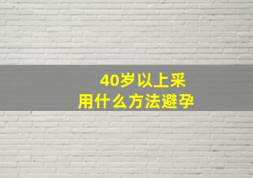 40岁以上采用什么方法避孕