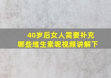 40岁后女人需要补充哪些维生素呢视频讲解下