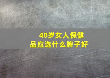 40岁女人保健品应选什么牌子好