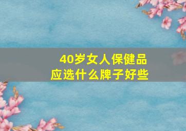 40岁女人保健品应选什么牌子好些