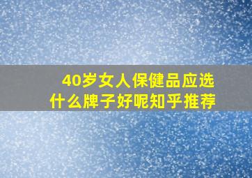 40岁女人保健品应选什么牌子好呢知乎推荐