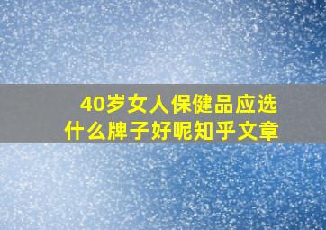 40岁女人保健品应选什么牌子好呢知乎文章