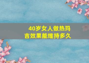 40岁女人做热玛吉效果能维持多久