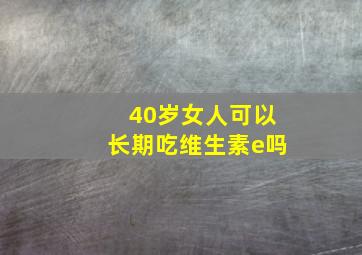 40岁女人可以长期吃维生素e吗