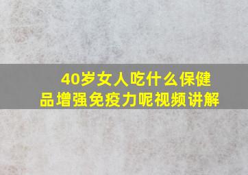 40岁女人吃什么保健品增强免疫力呢视频讲解