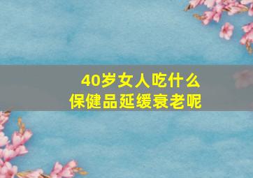 40岁女人吃什么保健品延缓衰老呢