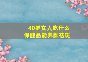 40岁女人吃什么保健品能养颜祛斑