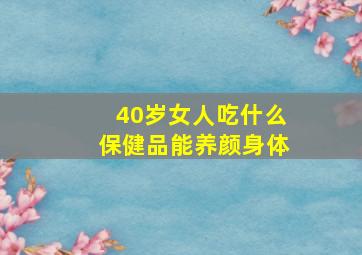 40岁女人吃什么保健品能养颜身体